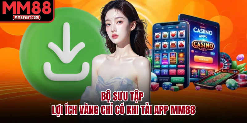 Bộ Sưu Tập Lợi Ích Vàng Chỉ Có Khi Tải App MM88