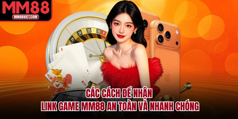 Các cách để nhận link game MM88 an toàn và nhanh chóng