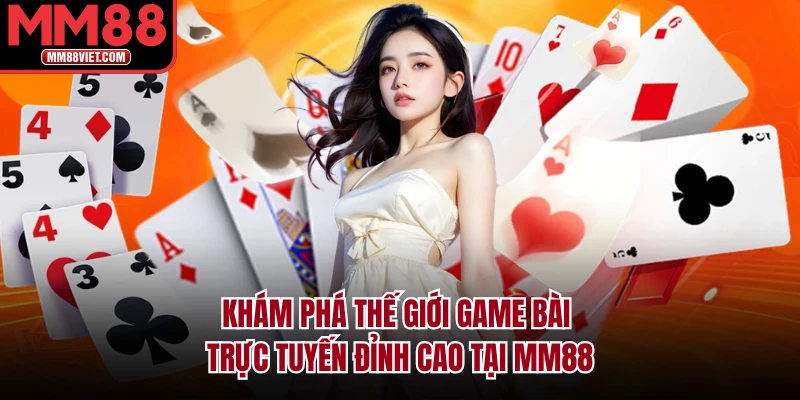 Khám Phá Thế Giới Game Bài Trực Tuyến Đỉnh Cao Tại MM88