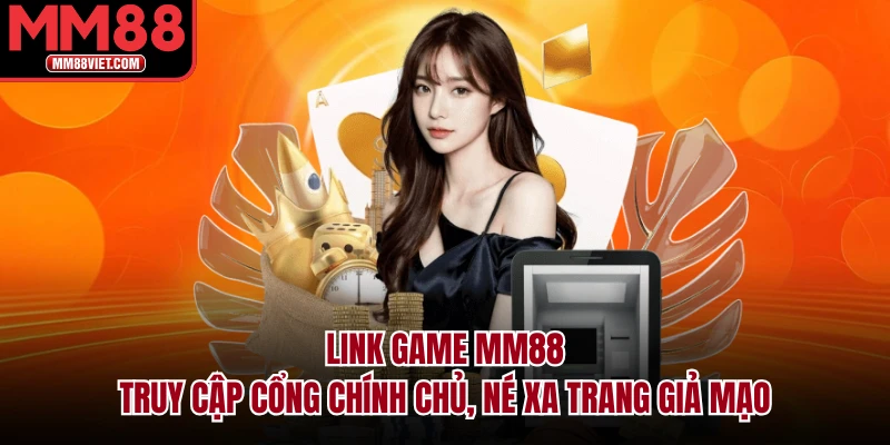 Link Game MM88 – Truy Cập Cổng Chính Chủ, Né Xa Trang Giả Mạo
