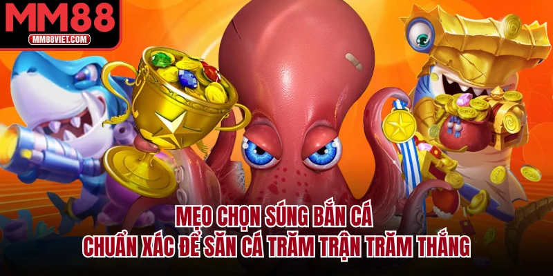 Mẹo Chọn Súng Bắn Cá Chuẩn Xác Để Săn Cá Trăm Trận Trăm Thắng