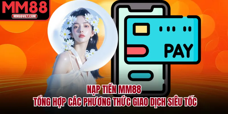 Nạp Tiền MM88 – Tổng Hợp Các Phương Thức Giao Dịch Siêu Tốc