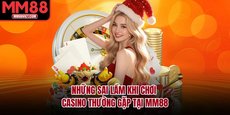 Những Sai Lầm Khi Chơi Casino Thường Gặp Tại MM88