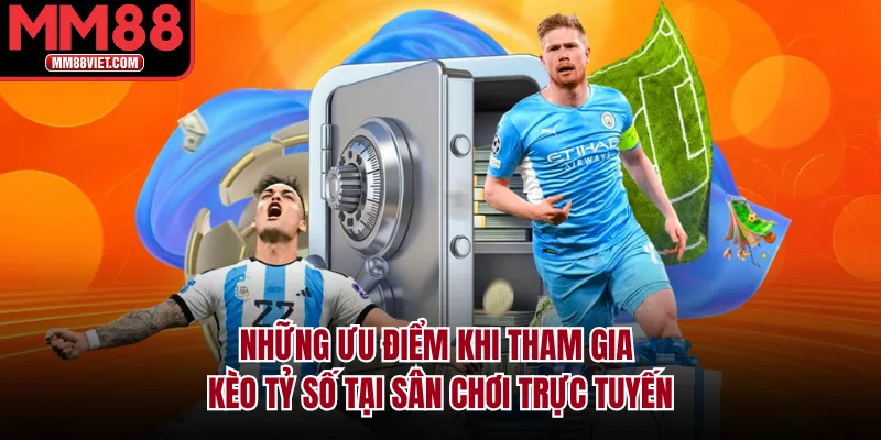 Những ưu điểm khi tham gia kèo tỷ số tại sân chơi trực tuyến