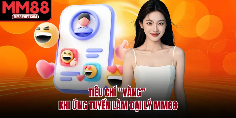 Tiêu Chí "Vàng" Khi Ứng Tuyển Làm Đại Lý MM88