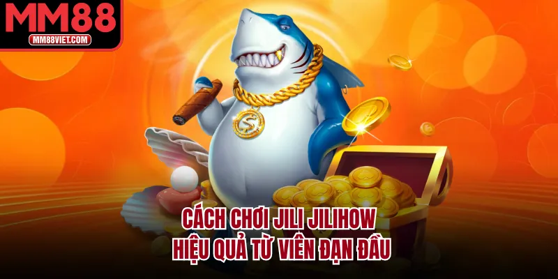 Cách chơi Jili Jilihow hiệu quả từ viên đạn đầu