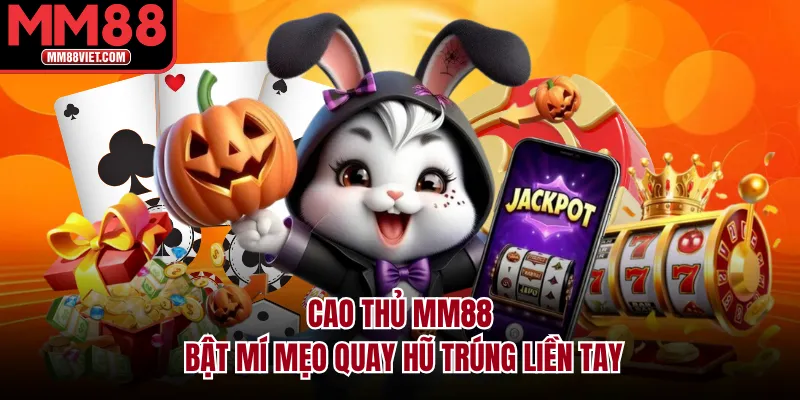 Cao thủ MM88 bật mí mẹo quay hũ trúng liền tay