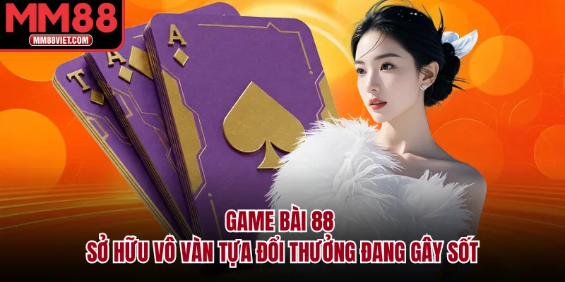 Game bài 88 sở hữu vô vàn tựa đổi thưởng đang gây sốt