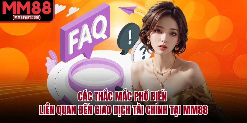 Các thắc mắc phổ biến liên quan đến giao dịch tài chính tại MM88