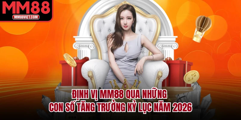 Định vị MM88 qua những con số tăng trưởng kỷ lục năm 2026